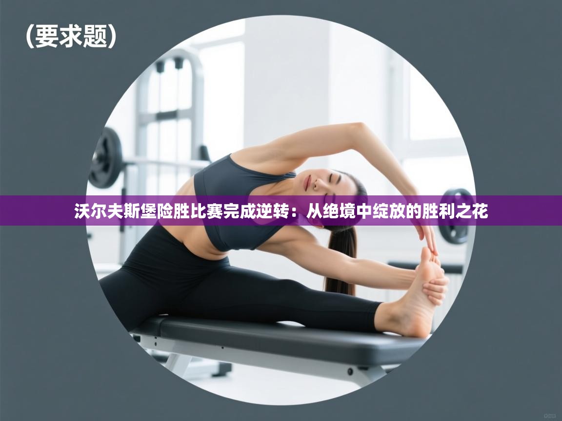 沃尔夫斯堡险胜比赛完成逆转：从绝境中绽放的胜利之花  第1张