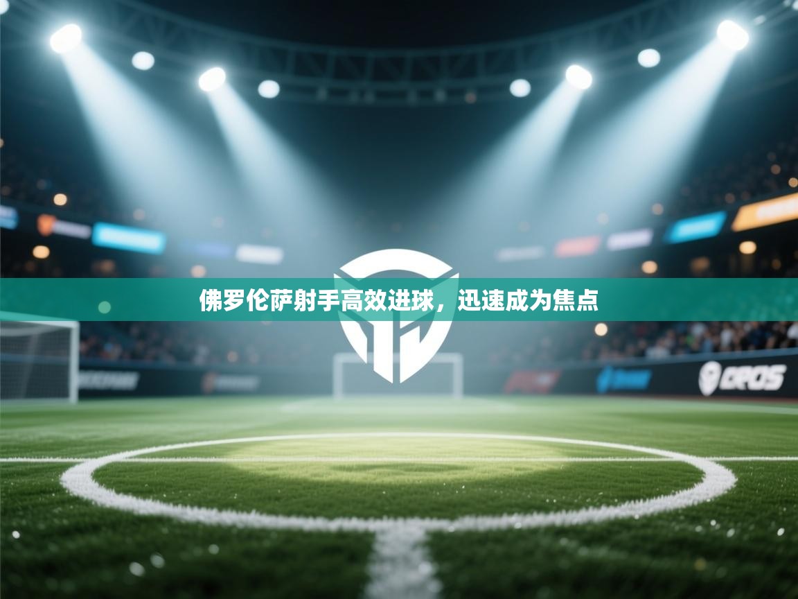 佛罗伦萨射手高效进球，迅速成为焦点  第1张