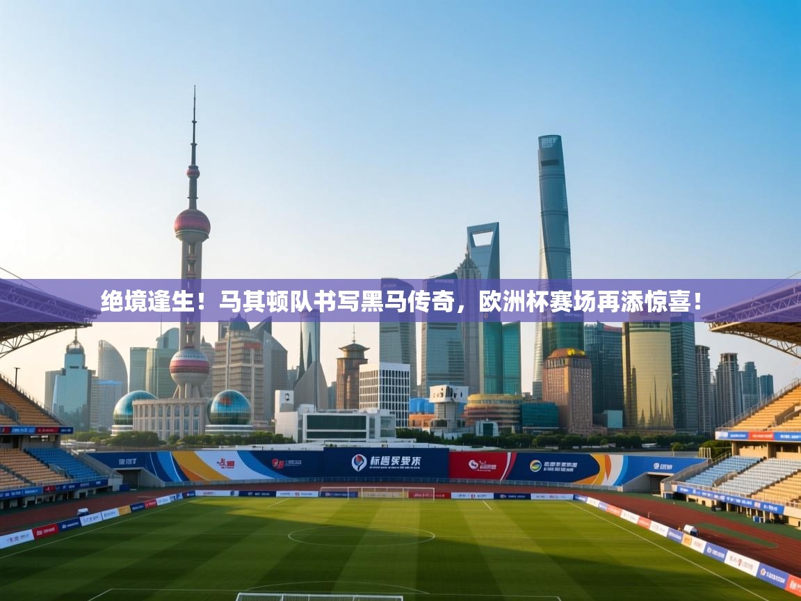 绝境逢生!马其顿队书写黑马传奇,欧洲杯赛场再添惊喜! 第1张