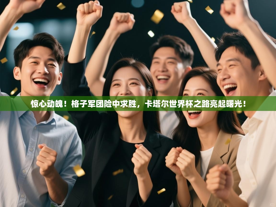 惊心动魄!格子军团险中求胜,卡塔尔世界杯之路亮起曙光! 第1张